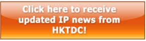 Click here to receive updated IP news from HKTDC