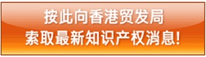Click here to receive updated IP news from HKTDC Click here to receive updated IP news from HKTDC